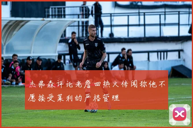 杰弗森评论老詹回热火传闻称他不愿接受莱利的严格管理